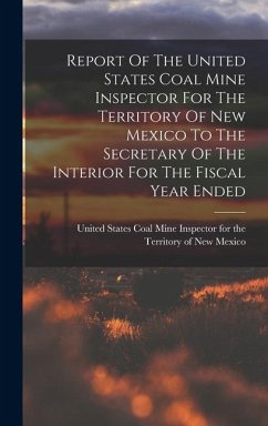 Cover Report Of The United States Coal Mine Inspector For The Territory Of New Mexico To The Secretary Of The Interior For The Fiscal Year Ended