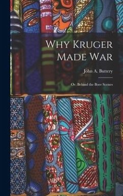 Why Kruger Made War: Or, Behind the Boer Scenes - Buttery, John A.