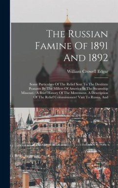 The Russian Famine Of 1891 And 1892: Some Particulars Of The Relief Sent To The Destitute Peasants By The Millers Of America In The Steamship Missouri - Edgar, William Crowell