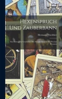 Hexenspruch und Zauberbann: Ein Beitrag zur Geschichte des Aberglaubens in der Provinz Preussen - Frischbier, Hermann