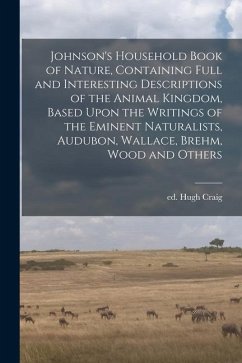 Johnson's Household Book of Nature, Containing Full and Interesting Descriptions of the Animal Kingdom, Based Upon the Writings of the Eminent Natural