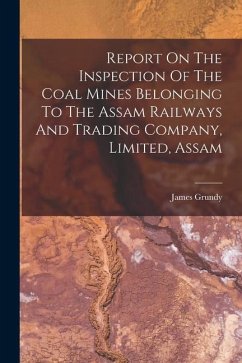 Report On The Inspection Of The Coal Mines Belonging To The Assam Railways And Trading Company, Limited, Assam - Grundy, James