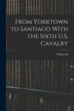 From Yorktown to Santiago With the Sixth U.S. Cavalry - Carter, William H.