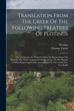 Translation From The Greek Of The Following Treatises Of Plotinus: Viz. On Suicide, To Which Is Added An Extract From The Harleian Ms. Of The Scholia - Taylor, Thomas