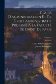 Cours D'administration Et De Droit Administratif Professé À La Faculté De Droit De Paris; Volume 1