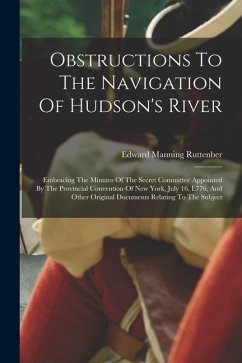 Obstructions To The Navigation Of Hudson's River: Embracing The Minutes Of The Secret Committee Appointed By The Provincial Convention Of New York, Ju - Ruttenber, Edward Manning