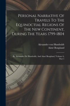 Personal Narrative Of Travels To The Equinoctial Regions Of The New Continent, During The Years 1799-1804: By Atexander De Humboldt, And Aimé Bonpland - Humboldt, Alexander Von; Bonpland, Aimé
