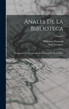 Anales De La Biblioteca: Publicación De Documentos Relativos Al Río De La Plata; Volume 3 - Groussac, Paul