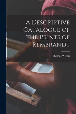 A Descriptive Catalogue of the Prints of Rembrandt - Wilson, Thomas