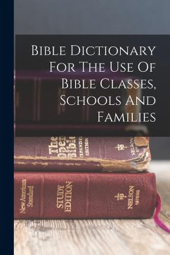 Bible Dictionary For The Use Of Bible Classes, Schools And Families - Anonymous