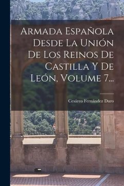 Armada Española Desde La Unión De Los Reinos De Castilla Y De León, Volume 7... - Duro, Cesáreo Fernández