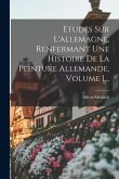 Etudes Sur L'allemagne, Renfermant Une Histoire De La Peinture Allemande, Volume 1... Etudes Sur L'allemagne, Renfermant Une Histoire De La Peinture Allemande, Volume 1...