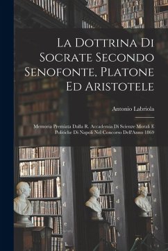Cover La Dottrina Di Socrate Secondo Senofonte, Platone Ed Aristotele: Memoria Premiata Dalla R. Accademia Di Scienze Morali E Politiche Di Napoli Nel Conco