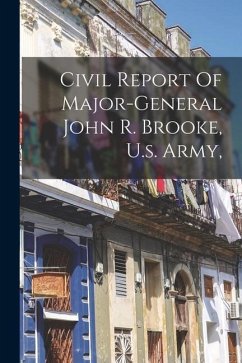 Civil Report Of Major-general John R. Brooke, U.s. Army, - Anonymous