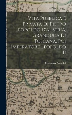 Vita Pubblica E Privata Di Pietro Leopoldo D'austria, Granduca Di Toscana, Poi Imperatore Leopoldo Ii - Francesco, Becattini