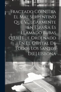 Tractado Co[N]Tra El Mal Serpentino Que Vulgarmente En España Es Llamado Bubas Q[Ue] Fue Ordenado En El Ospital De Todos Los Santos D[E] Lisbona - Anonymous