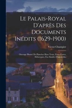 Le Palais-Royal D'après Des Documents Inédits (1629-1900): Ouvrage Illustré De Planches Hors Texte, Eaux-Fortes, Héliotypies, Fac-Similés D'aquarelles - Champier, Victor