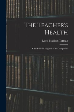 The Teacher's Health: A Study in the Hygiene of an Occupation - Terman, Lewis Madison
