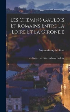 Les Chemins Gaulois Et Romains Entre La Loire Et La Gironde: Les Limites Des Cités - La Lieue Gauloise - Lièvre, Auguste-François