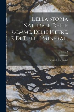 Della Storia Naturale Delle Gemme, Delie Pietre, E Di Tutti I Minerali; Volume 1 - Gimma, Giacinto