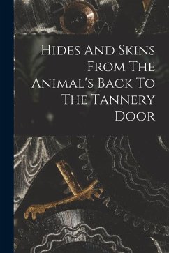 Hides And Skins From The Animal's Back To The Tannery Door - Anonymous