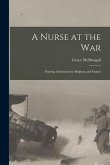 A Nurse at the War; Nursing Adventures in Belgium and France