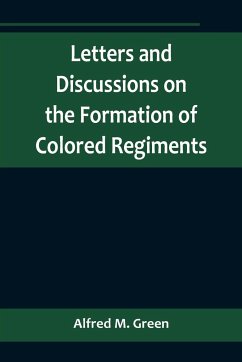 Letters and Discussions on the Formation of Colored Regiments,and the Duty of the Colored People in Regard to the Great Slaveholders' Rebellion, in the United States of America - M. Green, Alfred