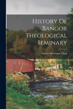 History Of Bangor Theological Seminary - Clark, Calvin Montague History Of Bangor Theological Seminary - Clark, Calvin Montague