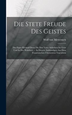 Die Stete Freude Des Geistes: Das Eigne Kleinod Derer Die Den Vater Anbethen Im Geist Und In Der Wahrheit .... In Dreyen Ausbündigen Aus Dem Französ - Metternich, Wolf Von