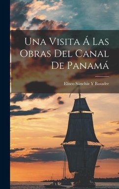 Una Visita Á Las Obras Del Canal De Panamá - Basadre, Eliseo Sánchiz Y.