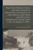 War-time Prosecutions and Mob Violence Involving the Rights of Free Speech, Free Press and Peaceful Assemblage. (From April 1, 1917, to March 1, 1919)