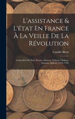 L'assistance & L'état En France À La Veille De La Révolution: (Généralités De Paris, Rouen, Alençon, Orléans, Chalons, Soissons, Amiens) (1764-1790) - Bloch, Camille