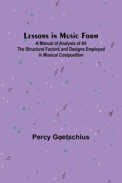 Lessons in Music Form; A Manual of Analysis of All the Structural Factors and Designs Employed in Musical Composition - Goetschius, Percy