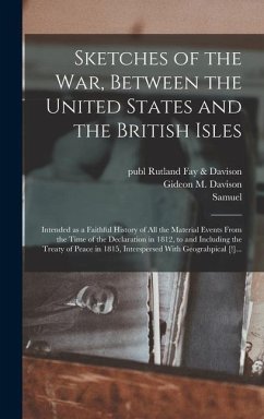 Sketches of the War, Between the United States and the British Isles: Intended as a Faithful History of All the Material Events From the Time of the D - Williams, Samuel