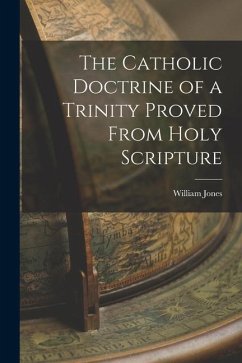 The Catholic Doctrine of a Trinity Proved From Holy Scripture - Jones, William