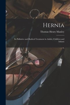 Hernia: Its Palliative and Radical Treatment in Adults, Children and Infants - Manley, Thomas Henry
