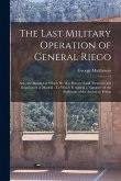 The Last Military Operation of General Riego: Also, the Manner in Which He Was Betrayed and Treated Until Imprisoned at Madrid: To Which Is Added, a N