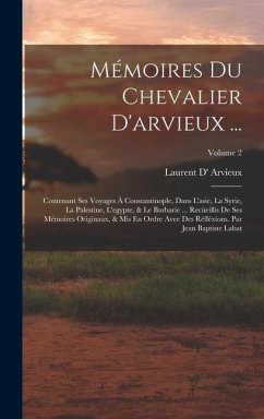 Mémoires Du Chevalier D'arvieux ...: Contenant Ses Voyages À Constantinople, Dans L'asie, La Syrie, La Palestine, L'egypte, & Le Barbarie ... Recüeill - Arvieux, Laurent D'