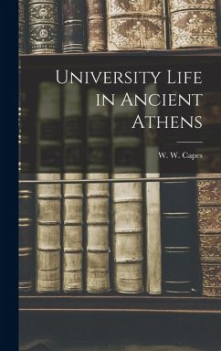 University Life in Ancient Athens - W W (William Wolfe), Capes University Life in Ancient Athens - W W (William Wolfe), Capes