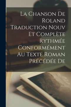 La Chanson de Roland Traduction Nouv et Complète Rythmée Conformément au Texte Roman Précédée de - Anonymous