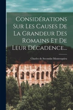 Considérations Sur Les Causes De La Grandeur Des Romains Et De Leur Décadence...