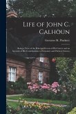 Life of John C. Calhoun: Being a View of the Principal Events of His Career and an Account of His Contributions to Economic and Political Scien