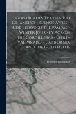 Gerstäcker's Travels. Rio de Janeiro - Buenos Ayres - Ride Through the Pampas - Winter Journey Across the Cordilleras - Chili -Valparaiso - California