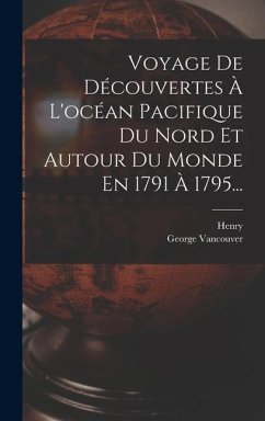 Voyage De Découvertes À L'océan Pacifique Du Nord Et Autour Du Monde En 1791 À 1795... - Vancouver, George; Henry