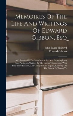 Memoires Of The Life And Writings Of Edward Gibbon, Esq: A Collection Of The Most Instructive And Amusing Lives Ever Published, Written By The Parties - Gibbon, Edward