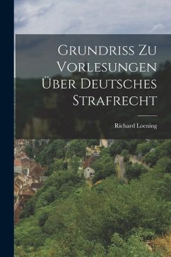 Grundriss zu Vorlesungen über Deutsches Strafrecht - Loening, Richard