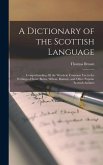 A Dictionary of the Scottish Language: Comprehending All the Words in Common Use in the Writings of Scott, Burns, Wilson, Ramsay, and Other Popular Sc