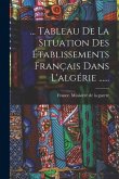 ... Tableau De La Situation Des Établissements Français Dans L'algérie ......