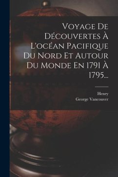 Voyage De Découvertes À L'océan Pacifique Du Nord Et Autour Du Monde En 1791 À 1795... - Vancouver, George; Henry