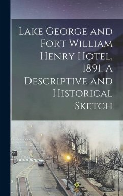 Lake George and Fort William Henry Hotel, 1891. A Descriptive and Historical Sketch - Anonymous
